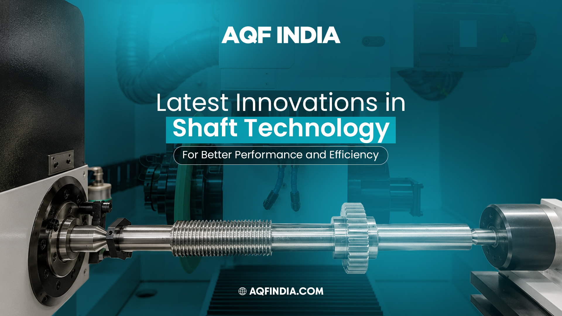 Advanced shaft technology used in the industrial manufacturing industry by AQF India